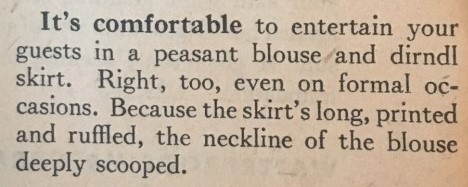 1940s Fashion Tip: peasant blouse and dirndl skirt. Right, too, even on formal occasions. Because the skirt's long, printed and ruffled, the neckline of the blouse deeply scooped. 1947 Fashion Tips for Women as seen in a vintage Chatalaine Magaine. 