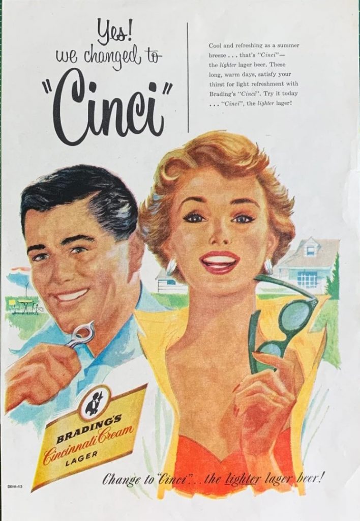 "Yes! we changed to "Cinci". Cool and refresing as a summer breeze...that's "Cinci"- the lighter lager beer. 1950s vintage ad for Brading's Cincinnati Beer.  The ad features an illustration of a 1950s man and a 1950s woman. 